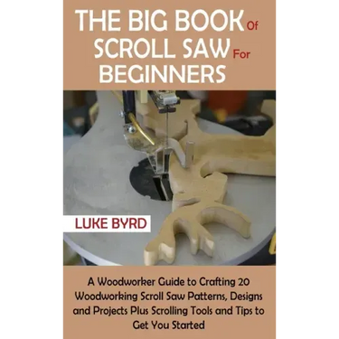 The Big Book of Scroll Saw for Beginners: A Woodworker Guide to Crafting 20 Woodworking Scroll Saw Patterns, Designs and Projects Plus Scrolling Tools