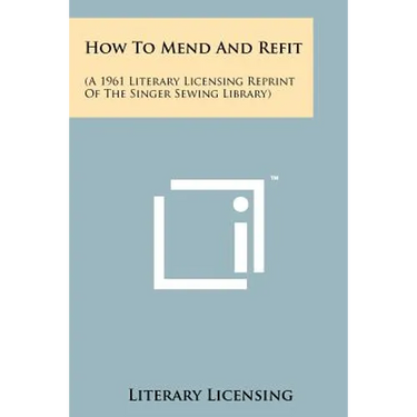 How To Mend And Refit: (A 1961 Literary Licensing Reprint Of The Singer Sewing Library)