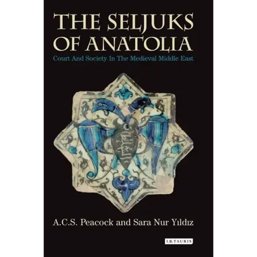 The Seljuks of Anatolia: Court and Society in the Medieval Middle East