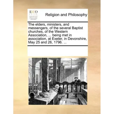 The Elders, Ministers, and Messengers, of the Several Baptist Churches, of the Western Association, ... Being Met in Association, at Exeter, in Devons