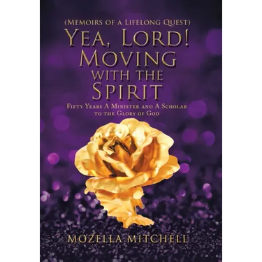 Yea, Lord! Moving with the Spirit: Fifty Years a Minister and a Scholar to the Glory of God