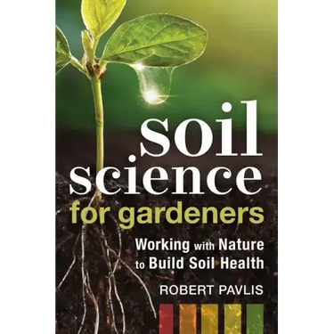 Soil Science for Gardeners: Working with Nature to Build Soil Health