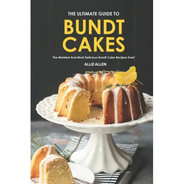 The Ultimate Guide to Bundt Cakes: The Moistest and Most Delicious Bundt Cake Recipes Ever!