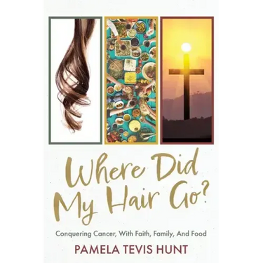 Where Did My Hair Go?: Conquering Cancer, With Faith, Family, And Food