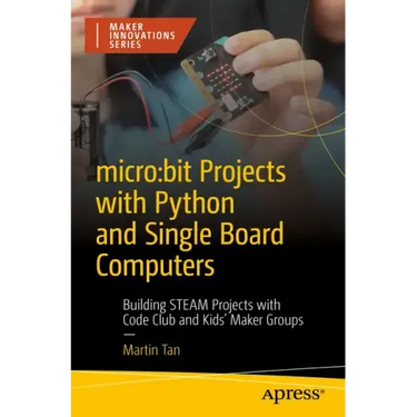 Micro: Bit Projects with Python and Single Board Computers: Building Steam Projects with Code Club and Kids' Maker Groups