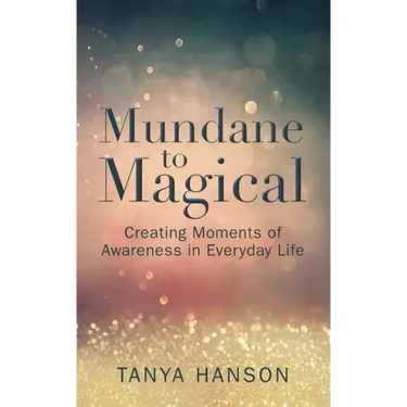Mundane to Magical: Creating Moments of Awareness in Everyday Life