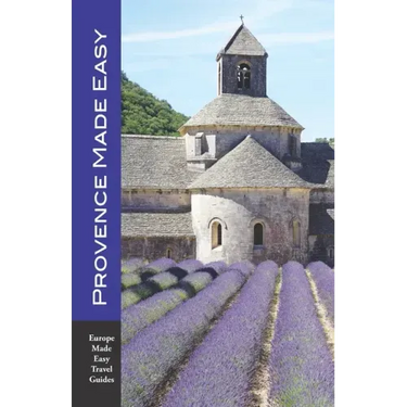 Provence Made Easy: The Sights, Restaurants, Hotels of Provence: Avignon, Arles, Aix, Nimes, Marseille, Luberon and More! (Europe Made Eas