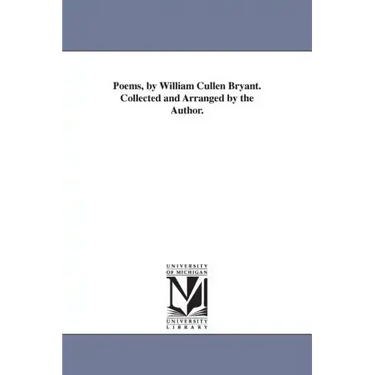 Poems, by William Cullen Bryant. Collected and Arranged by the Author.