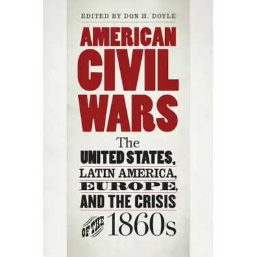 American Civil Wars: The United States, Latin America, Europe, and the Crisis of the 1860s