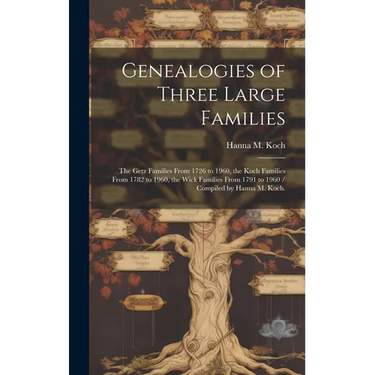 Genealogies of Three Large Families: the Getz Families From 1726 to 1960, the Koch Families From 1782 to 1960, the Wick Families From 1791 to 1960 / C