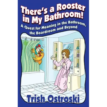 There's a Rooster in My Bathroom!: A Quest for Meaning in the Bathroom, the Boardroom and Beyond