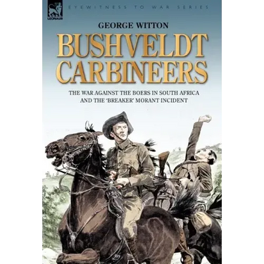 Bushveldt Carbineers: the War Against the Boers in South Africa and the 'Breaker' Morant Incident