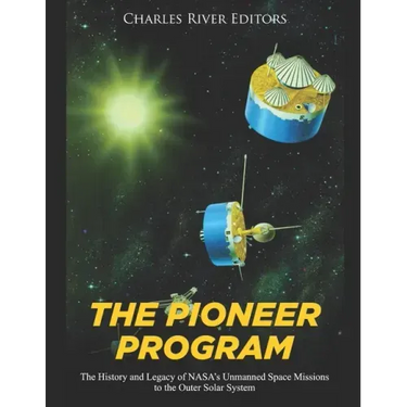 The Pioneer Program: The History and Legacy of NASA's Unmanned Space Missions to the Outer Solar System