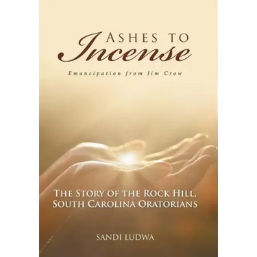 Ashes to Incense: Emancipation from Jim Crow: The Story of the Rock Hill, South Carolina Oratorians