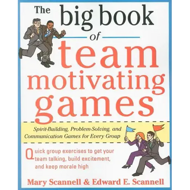 The Big Book of Team-Motivating Games: Spirit-Building, Problem-Solving and Communication Games for Every Group