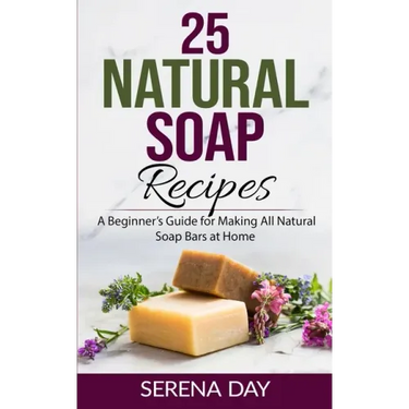 25 Natural Soap Recipes: A Beginner's Guide for Making All Natural Soap Bars at Home