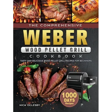 The Comprehensive Weber Wood Pellet Grill Cookbook: 1000-Day Tasty And Delicious Wood Pellet Grill Recipes For Beginners