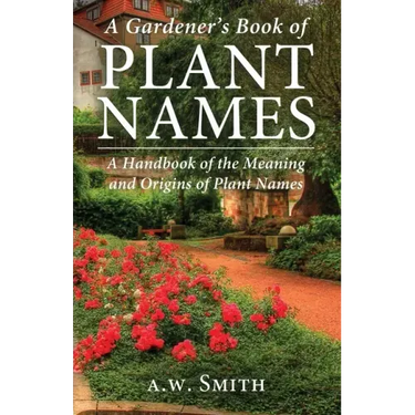 A Gardener's Book of Plant Names: A Handbook of the Meanings and Origins of Plant Names