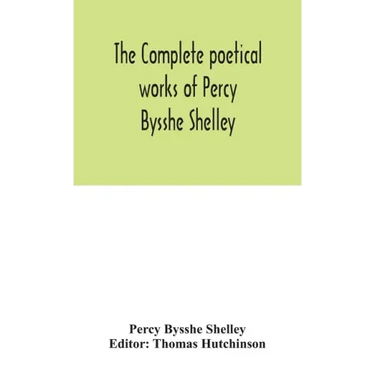 The complete poetical works of Percy Bysshe Shelley, including materials never before printed in any edition of the poems