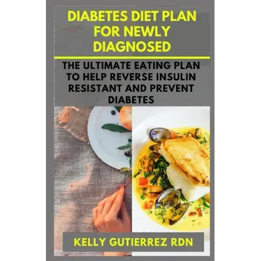 Diabetes Diet Plan for Newly Diagnosed: The Ultimate Eating Plan to help Reverse Insulin Resistant and Prevent Diabetes