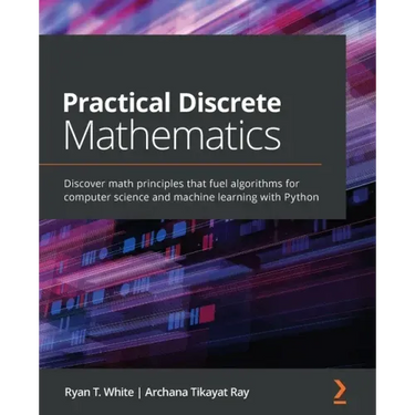 Practical Discrete Mathematics: Discover math principles that fuel algorithms for computer science and machine learning with Python