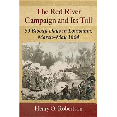 The Red River Campaign and Its Toll: 69 Bloody Days in Louisiana, March-May 1864