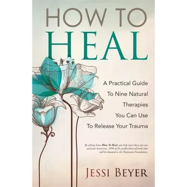 How To Heal: A Practical Guide To Nine Natural Therapies You Can Use To Release Your Trauma