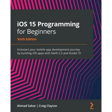 iOS 15 Programming for Beginners - Sixth Edition: Kickstart your mobile app development journey by building iOS apps with Swift 5.5 and Xcode 13