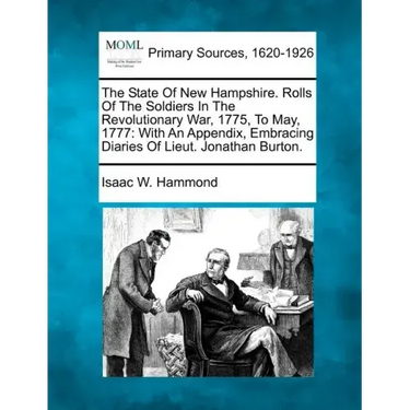 The State Of New Hampshire. Rolls Of The Soldiers In The Revolutionary War, 1775, To May, 1777: With An Appendix, Embracing Diaries Of Lieut. Jonathan