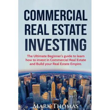 Commercial Real Estate Investing: The Ultimate Beginner's guide to learn how to invest in Commercial Real Estate and Build your Real Estate Empire. (B