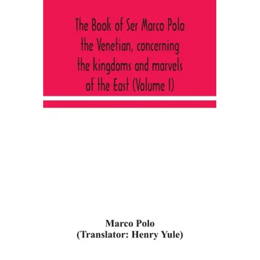 The book of Ser Marco Polo the Venetian, concerning the kingdoms and marvels of the East (Volume I)