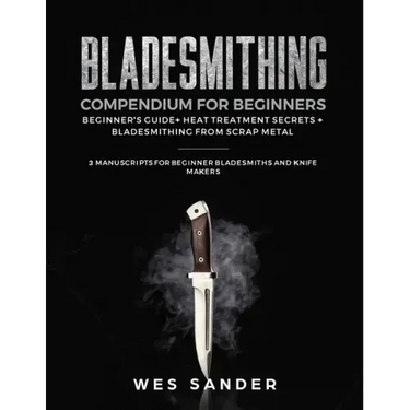 Bladesmithing Compendium for Beginners: Beginner's Guide + Heat Treatment Secrets + Bladesmithing from Scrap Metal: 3 Manuscripts for Beginner Bladesm