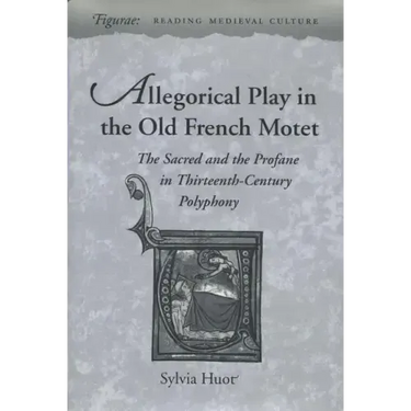 Allegorical Play in the Old French Motet: The Sacred and the Profane in the Thirteenth-Century Polyphony