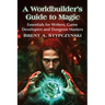 A Worldbuilder's Guide to Magic: Essentials for Writers, Game Developers and Dungeon Masters