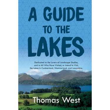 A Guide to the Lakes: Dedicated to the Lovers of Landscape Studies, and to All Who Have Visited, or Intend to Visit, the Lakes in Cumberland, Westmorl