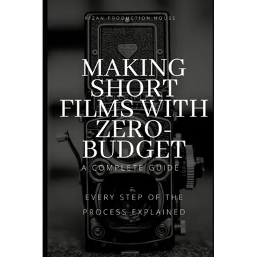 Making Short Films With Zero-Budget: A Complete Guide: Every Step Of The Process Explained!