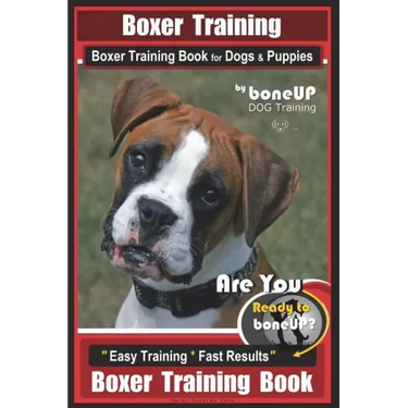 Boxer Training, Boxer Training Book for Dogs & Puppies By BoneUP DOG Training: Are You Ready to Bone UP? Easy Training * Fast Results Boxer Training B