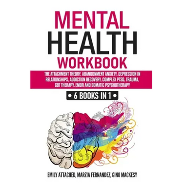 Mental Health Workbook: 6 Books in 1: The Attachment Theory, Abandonment Anxiety, Depression in Relationships, Addiction, Complex PTSD, Trauma