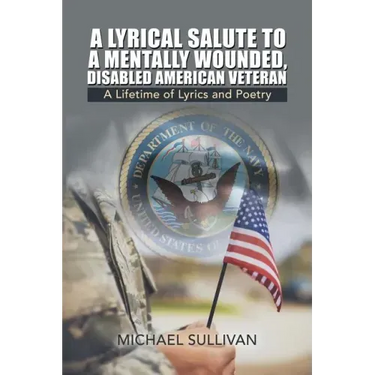 A Lyrical Salute to a Mentally Wounded, Disabled American Veteran: A Lifetime of Lyrics and Poetry