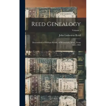 Reed Genealogy: Descendants of William Reade, of Weymouth, Mass., From 1635-1902; Volume 1