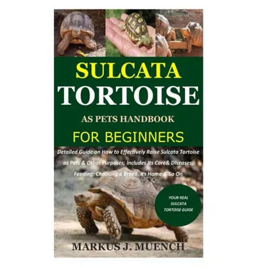 Sulcata Tortoise as Pets Handbook for Beginners: Detailed Guide on How to Effectively Raise Sulcata Tortoise as Pets&Other Purposes;Includes Its Care&
