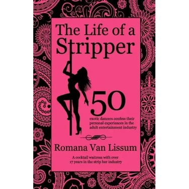 The Life of a Stripper: 50 Exotic Dancers Confess Their Personal Experiences in the Adult Entertainment Industry