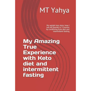 My Amazing True Experience with Keto diet and intermittent fasting: My weight loss story: how I lost 40 pounds in 3 months by combining Keto diet and