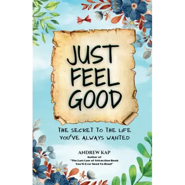 Just Feel Good: The Secret To The Life You've Always Wanted