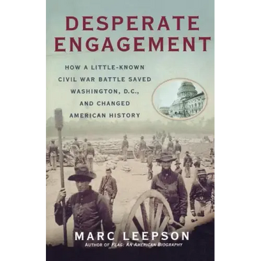 Desperate Engagement: How a Little-Known Civil War Battle Saved Washington, D.C., and Changed American History