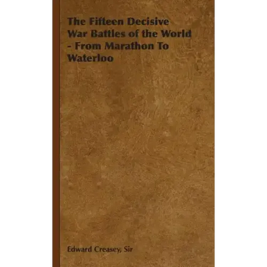 The Fifteen Decisive War Battles of the World - From Marathon to Waterloo