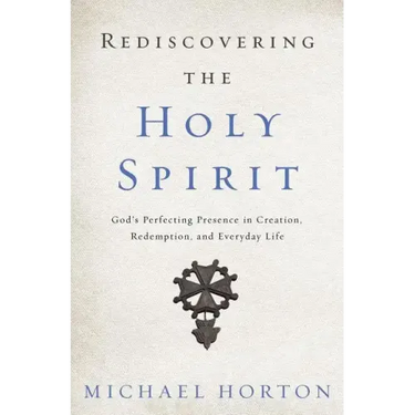 Rediscovering the Holy Spirit: God's Perfecting Presence in Creation, Redemption, and Everyday Life