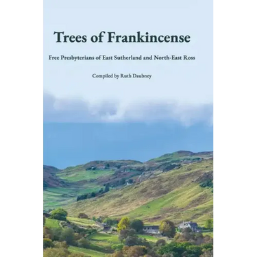Trees of Frankincense: Free Presbyterians of East Sutherland and North-East Ross