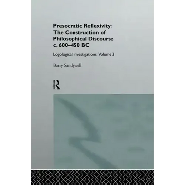 Presocratic Reflexivity: The Construction of Philosophical Discourse C. 600-450 B.C.: Logological Investigations: Volume Three