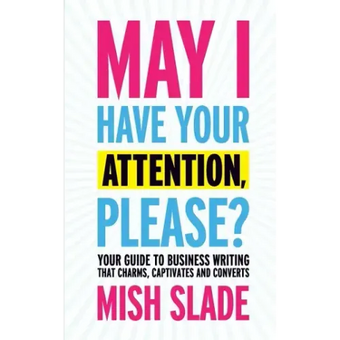 May I Have Your Attention, Please? Your Guide to Business Writing That Charms, Captivates and Converts